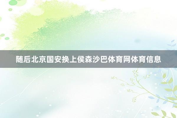 随后北京国安换上侯森沙巴体育网体育信息