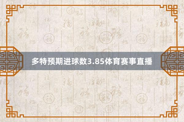 多特预期进球数3.85体育赛事直播