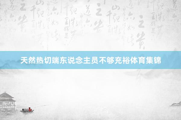 天然热切端东说念主员不够充裕体育集锦