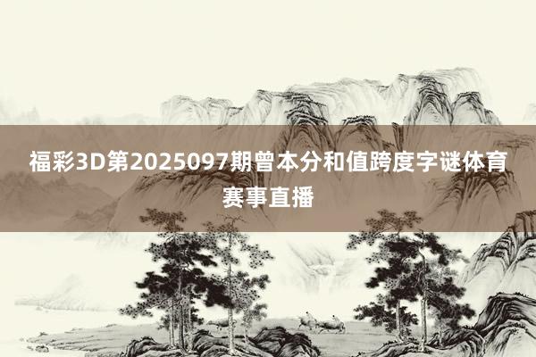 福彩3D第2025097期曾本分和值跨度字谜体育赛事直播