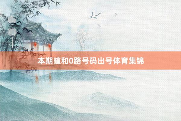 本期暄和0路号码出号体育集锦