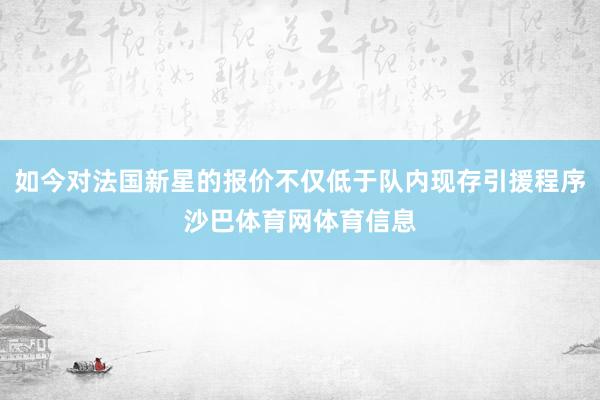如今对法国新星的报价不仅低于队内现存引援程序沙巴体育网体育信息