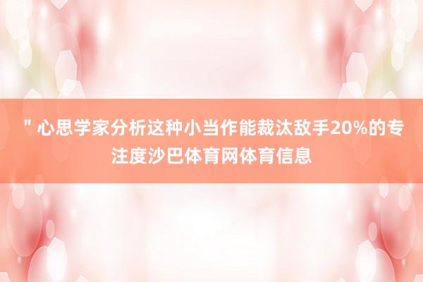 ＂心思学家分析这种小当作能裁汰敌手20%的专注度沙巴体育网体育信息