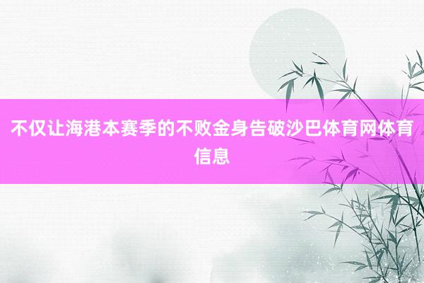 不仅让海港本赛季的不败金身告破沙巴体育网体育信息