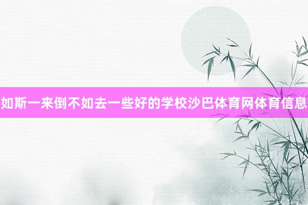 如斯一来倒不如去一些好的学校沙巴体育网体育信息