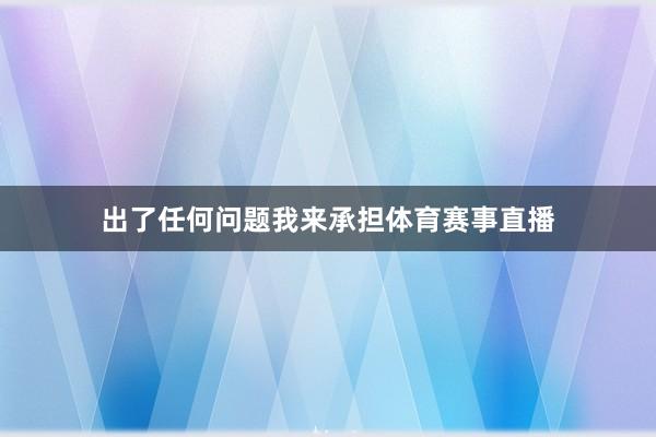 出了任何问题我来承担体育赛事直播