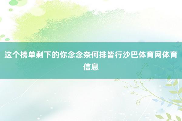 这个榜单剩下的你念念奈何排皆行沙巴体育网体育信息