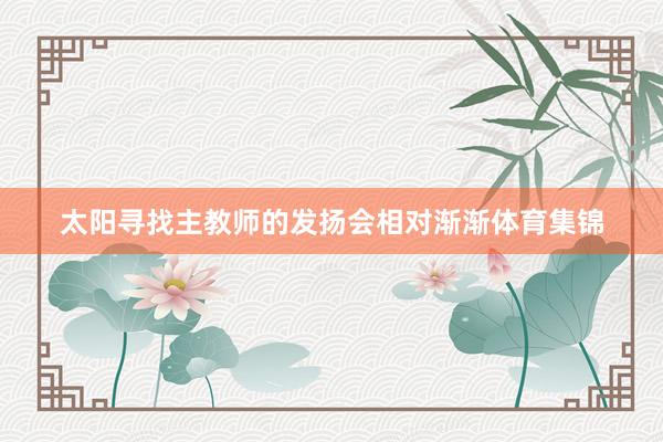 太阳寻找主教师的发扬会相对渐渐体育集锦