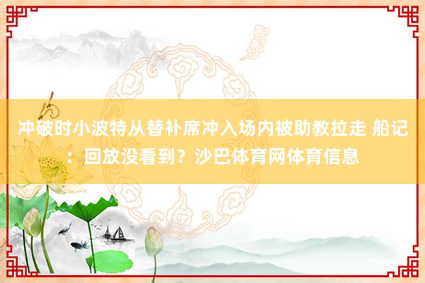 冲破时小波特从替补席冲入场内被助教拉走 船记：回放没看到？沙巴体育网体育信息