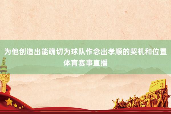 为他创造出能确切为球队作念出孝顺的契机和位置体育赛事直播