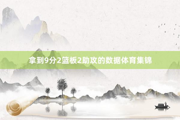 拿到9分2篮板2助攻的数据体育集锦