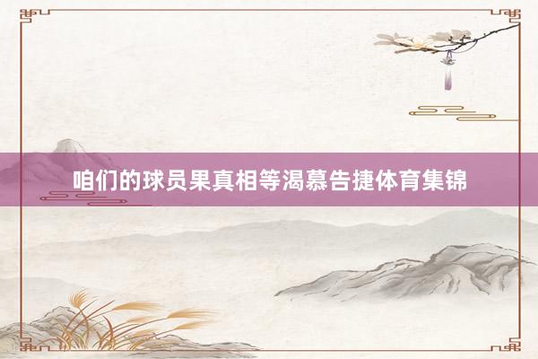 咱们的球员果真相等渴慕告捷体育集锦