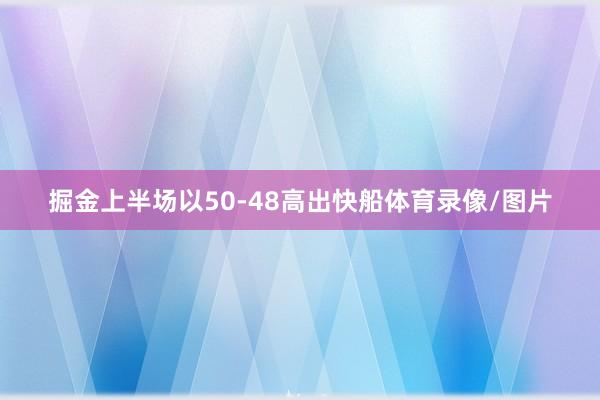 掘金上半场以50-48高出快船体育录像/图片