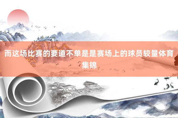 而这场比赛的要道不单是是赛场上的球员较量体育集锦