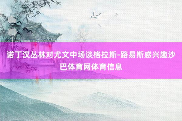 诺丁汉丛林对尤文中场谈格拉斯-路易斯感兴趣沙巴体育网体育信息
