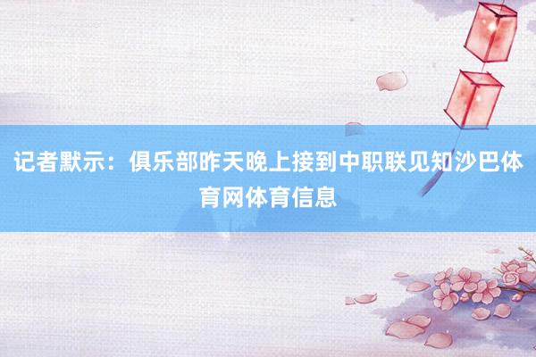 记者默示：俱乐部昨天晚上接到中职联见知沙巴体育网体育信息