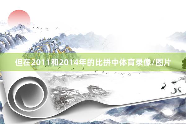 但在2011和2014年的比拼中体育录像/图片