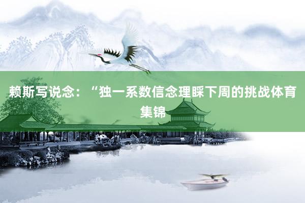 赖斯写说念：“独一系数信念理睬下周的挑战体育集锦