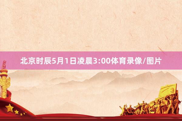 北京时辰5月1日凌晨3:00体育录像/图片