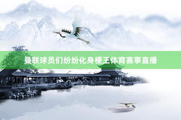 曼联球员们纷纷化身梗王体育赛事直播