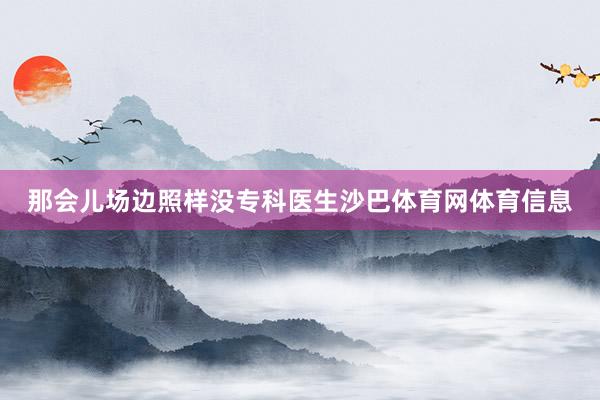 那会儿场边照样没专科医生沙巴体育网体育信息