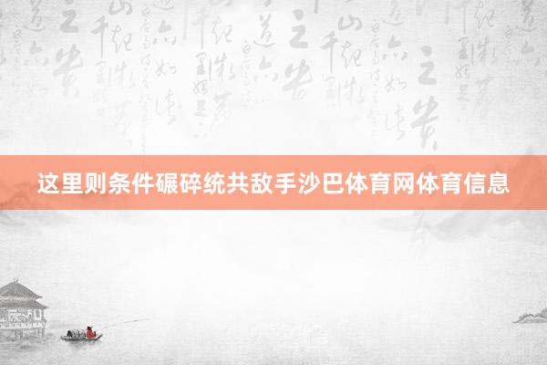 这里则条件碾碎统共敌手沙巴体育网体育信息
