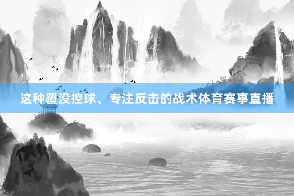 这种覆没控球、专注反击的战术体育赛事直播