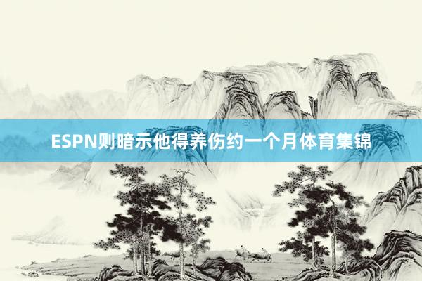 ESPN则暗示他得养伤约一个月体育集锦