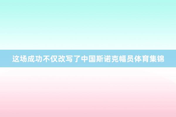 这场成功不仅改写了中国斯诺克幅员体育集锦