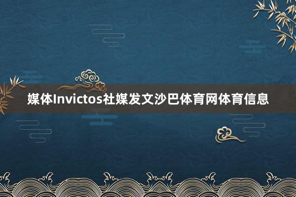 媒体Invictos社媒发文沙巴体育网体育信息