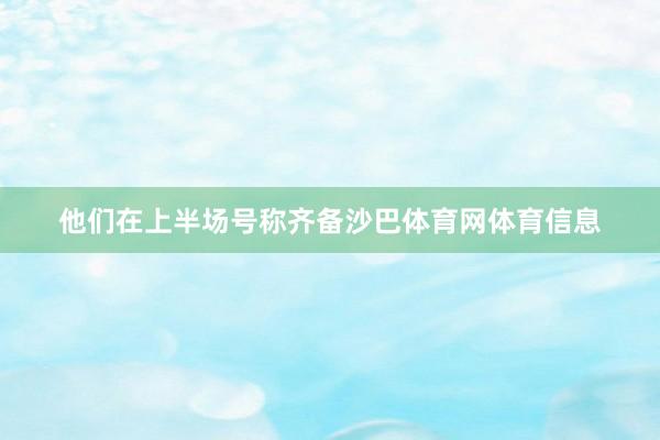 他们在上半场号称齐备沙巴体育网体育信息
