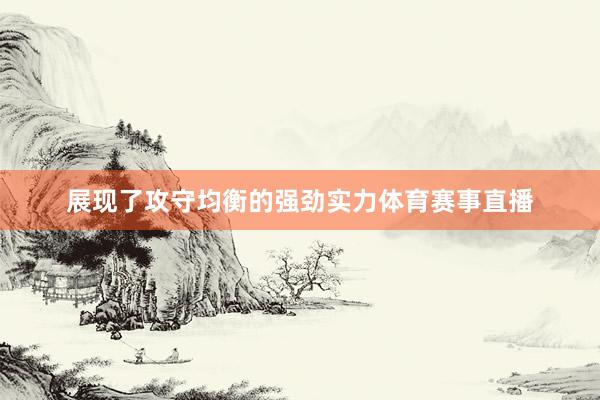 展现了攻守均衡的强劲实力体育赛事直播