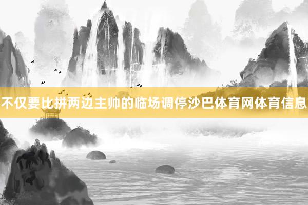 不仅要比拼两边主帅的临场调停沙巴体育网体育信息