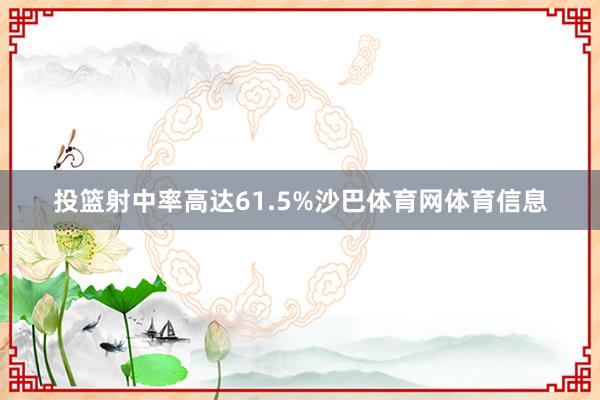投篮射中率高达61.5%沙巴体育网体育信息