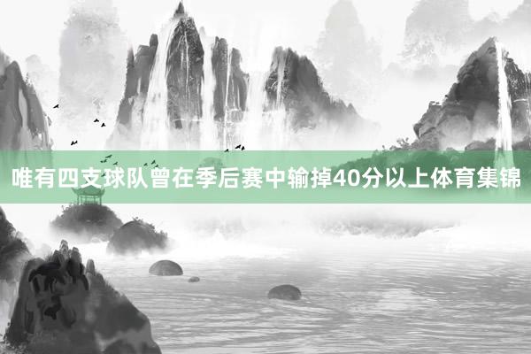唯有四支球队曾在季后赛中输掉40分以上体育集锦