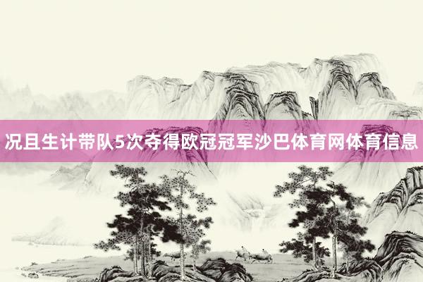 况且生计带队5次夺得欧冠冠军沙巴体育网体育信息