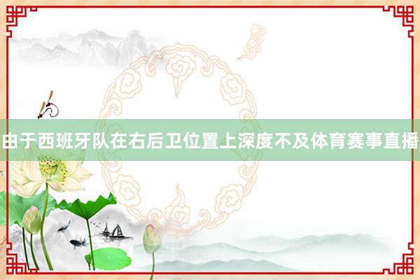 由于西班牙队在右后卫位置上深度不及体育赛事直播