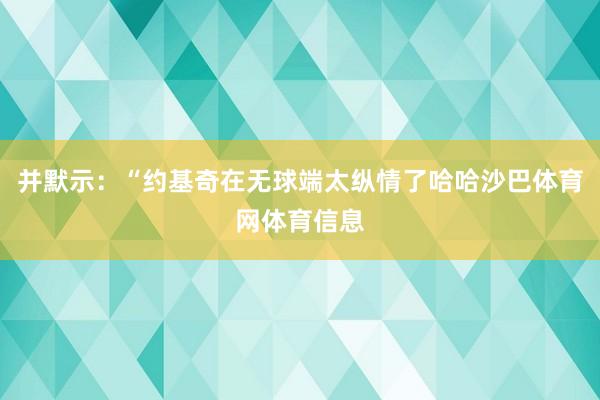 并默示：“约基奇在无球端太纵情了哈哈沙巴体育网体育信息