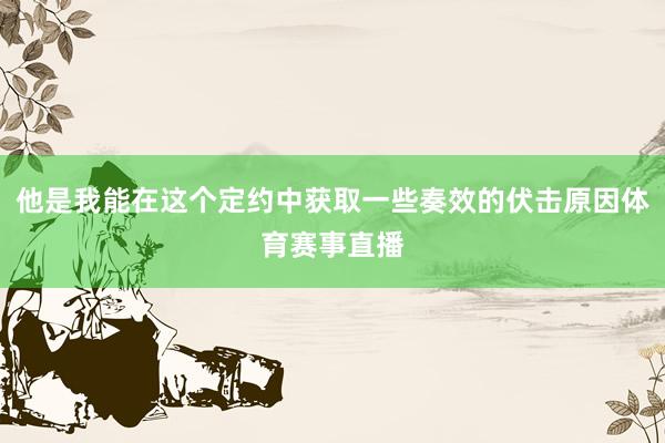 他是我能在这个定约中获取一些奏效的伏击原因体育赛事直播