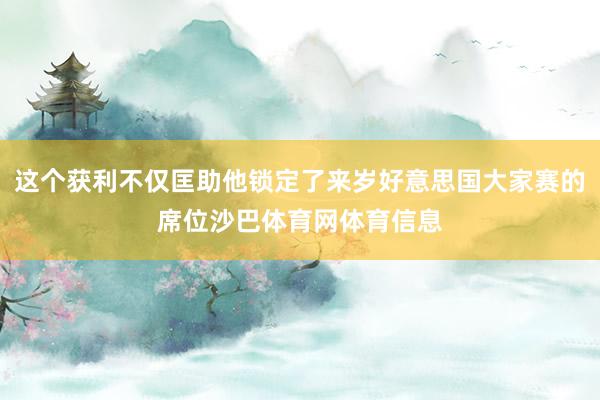 这个获利不仅匡助他锁定了来岁好意思国大家赛的席位沙巴体育网体育信息