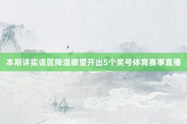 本期详实该区降温瞻望开出5个奖号体育赛事直播