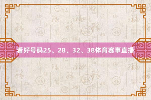 看好号码25、28、32、38体育赛事直播