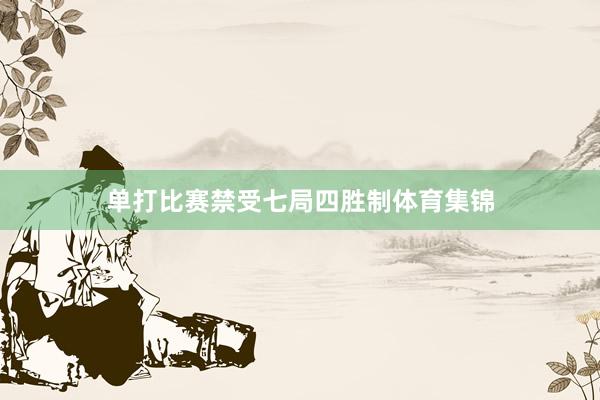 单打比赛禁受七局四胜制体育集锦