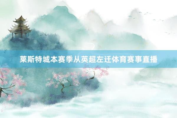 莱斯特城本赛季从英超左迁体育赛事直播