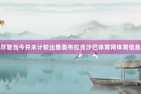 尽管当今并未计较出售奥布拉克沙巴体育网体育信息
