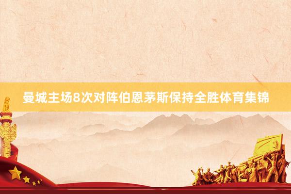 曼城主场8次对阵伯恩茅斯保持全胜体育集锦