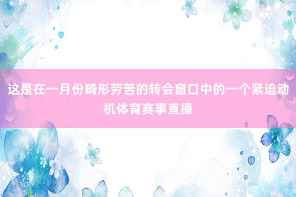 这是在一月份畸形劳苦的转会窗口中的一个紧迫动机体育赛事直播