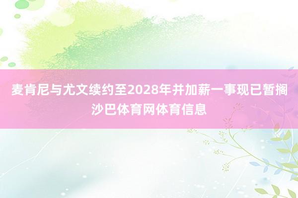 麦肯尼与尤文续约至2028年并加薪一事现已暂搁沙巴体育网体育信息