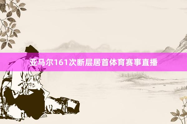 亚马尔161次断层居首体育赛事直播