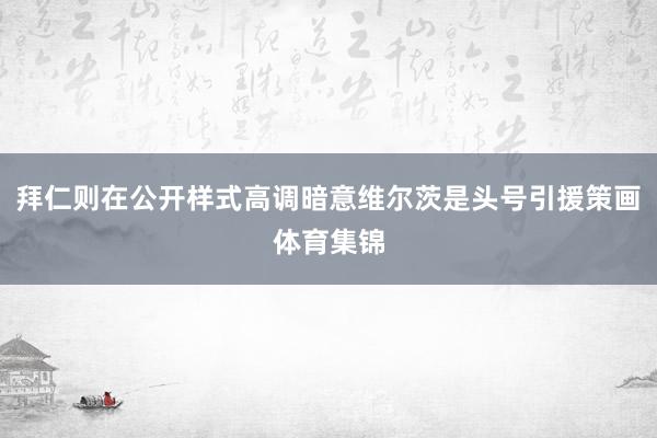 拜仁则在公开样式高调暗意维尔茨是头号引援策画体育集锦